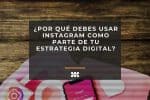 ¿Por qué debes usar Instagram como parte de tu estrategia digital?